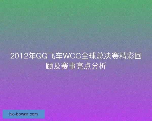 2012年QQ飞车WCG全球总决赛精彩回顾及赛事亮点分析
